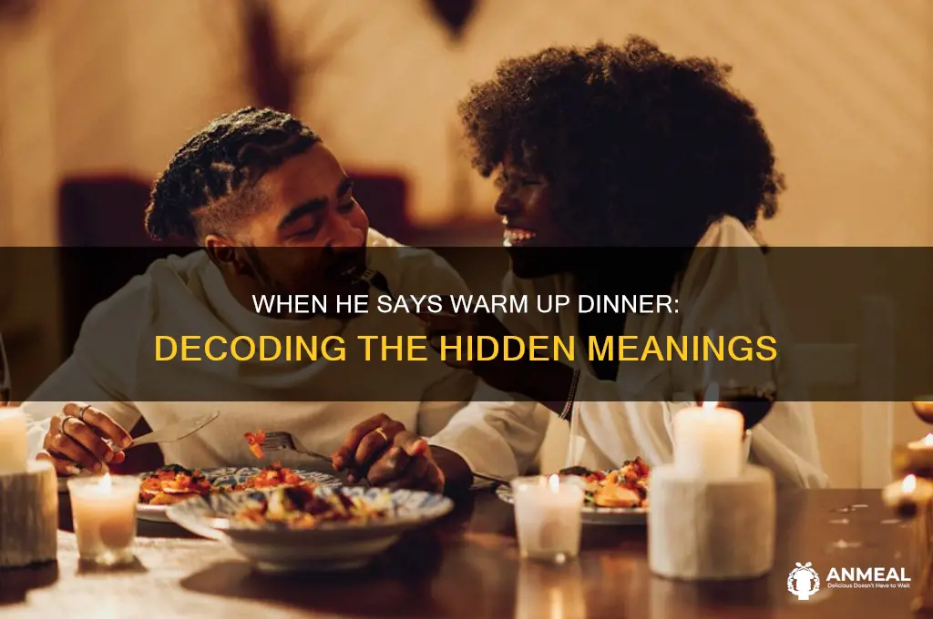 when he says warm up dinner