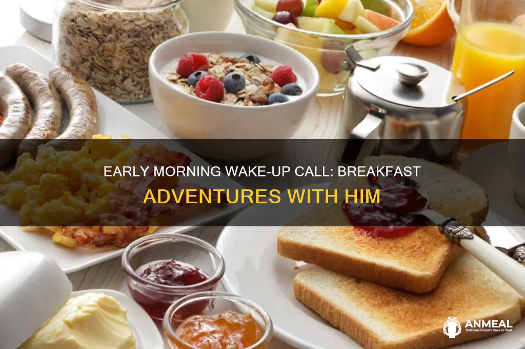 when he wake you up to get breakfast