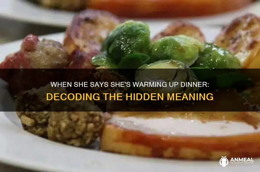 when she says she is warming up dinner