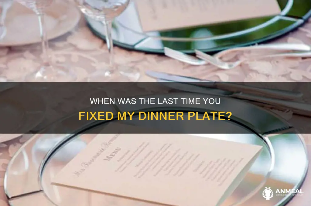 when was the last time you fixed my dinner plate
