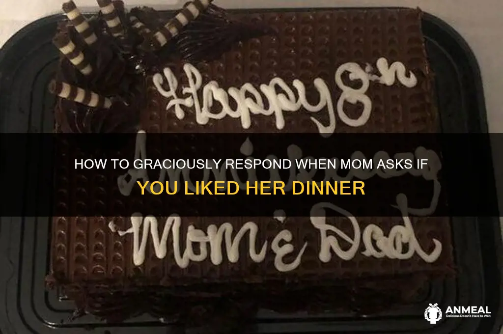 when your mom ask i like her dinner
