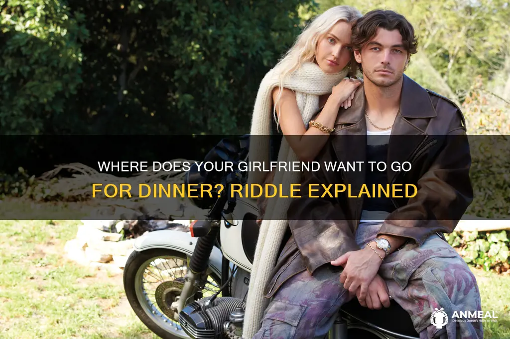 where does your girlfriend want to go for dinner riddle