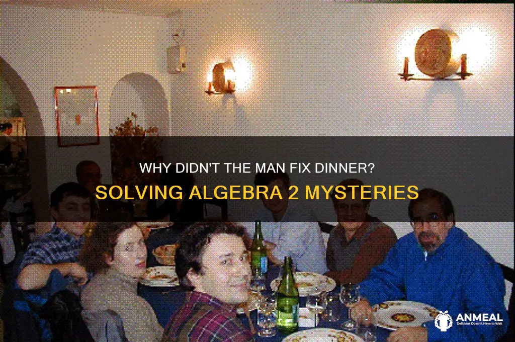 why didn t the man fix dinner algebra 2