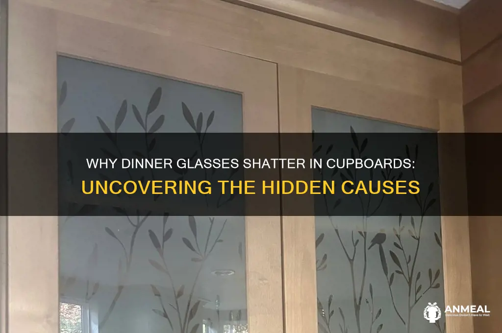 why do dinner glass shattered in my cupboard