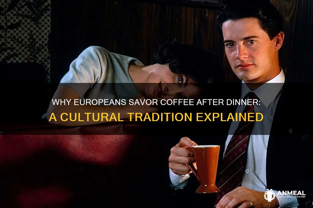 why do europeans drink coffee after dinner