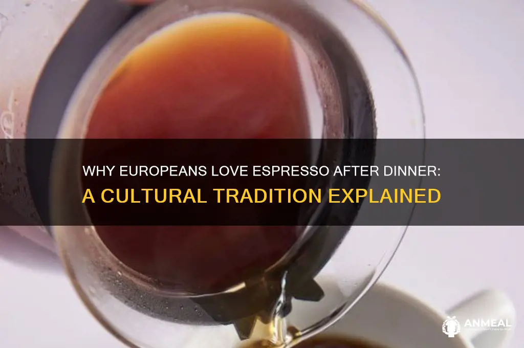 why do europeans drink espresso after dinner