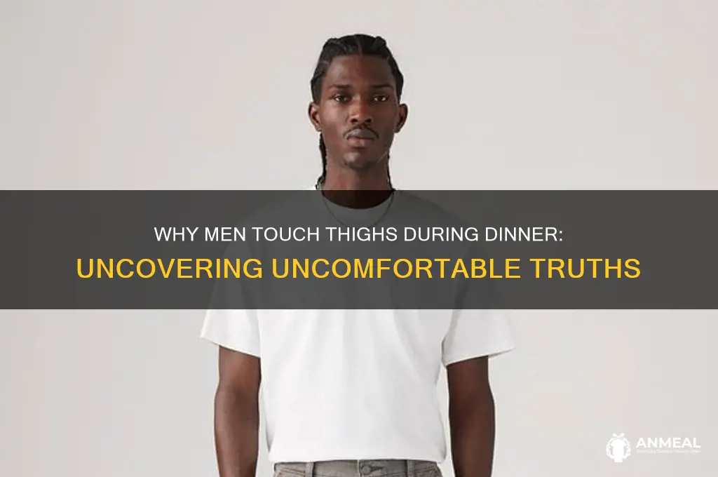 why do men touch your thighs during dinner