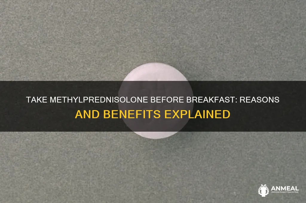 why must methylprednisolone be taken before breakfast