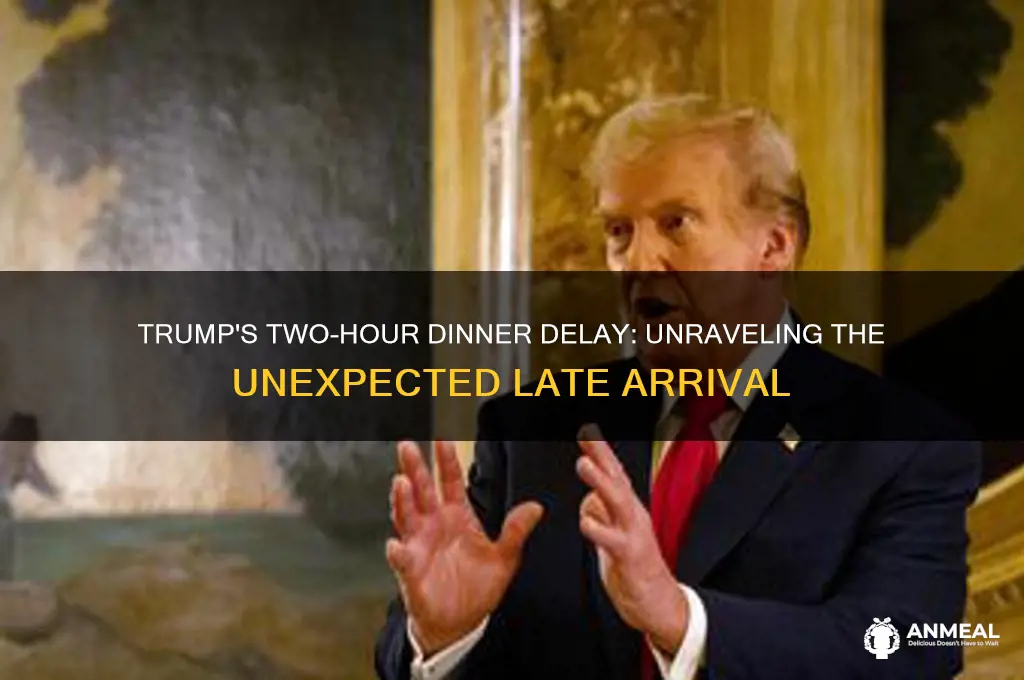why was trump 2 hours late to dinner