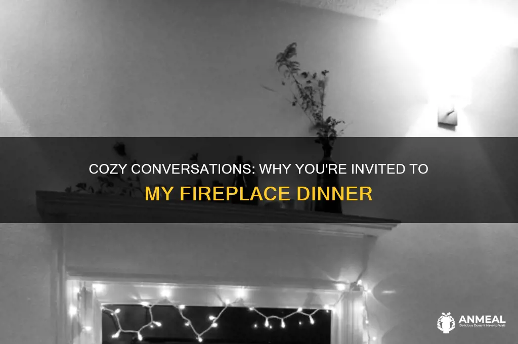 why you at my dinner at my fireplace