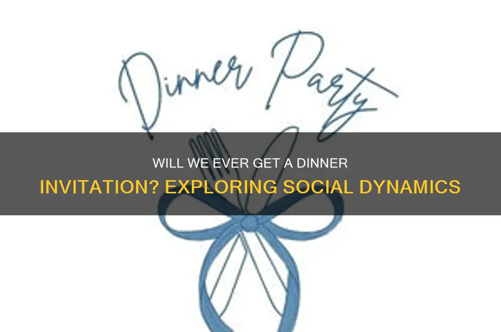 will we ever get a dinner invitation