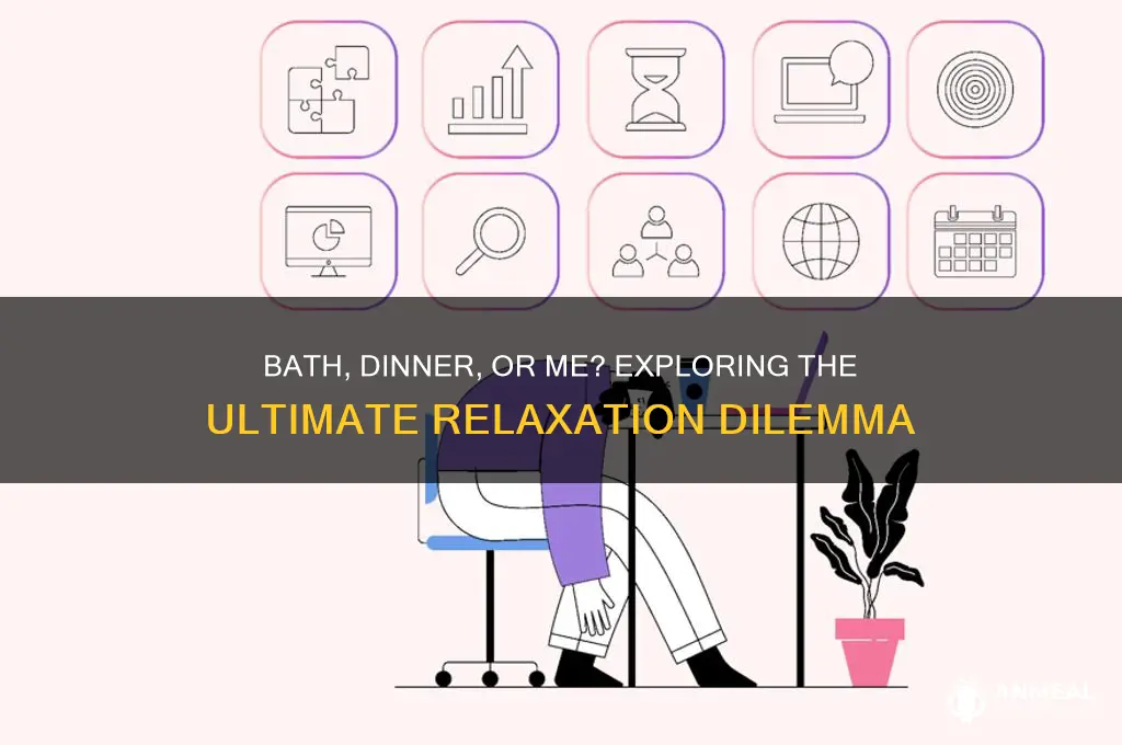 would oyu like a bath dinner or me