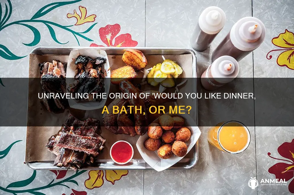 would you like dinner a bath or me origin